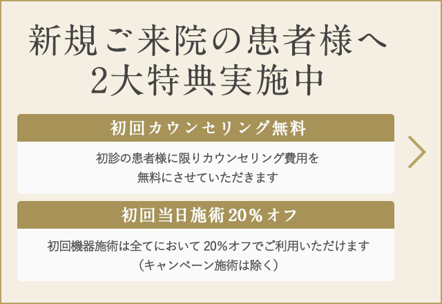 新規でご来院の患者様へ(初回カウンセリング無料／初回当日機器施術20％オフ)